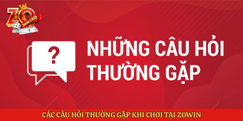 Zowin 8 Các câu hỏi thường gặp khi chơi tại Zowin